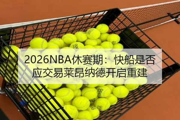 2026NBA休赛期：快船是否应交易莱昂纳德开启重建